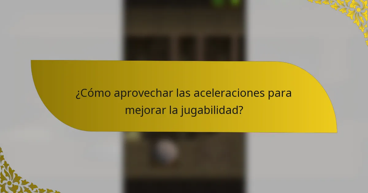 ¿Cómo aprovechar las aceleraciones para mejorar la jugabilidad?