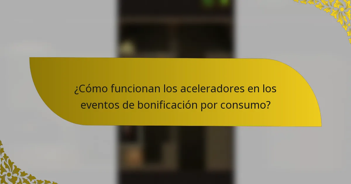 ¿Cómo funcionan los aceleradores en los eventos de bonificación por consumo?