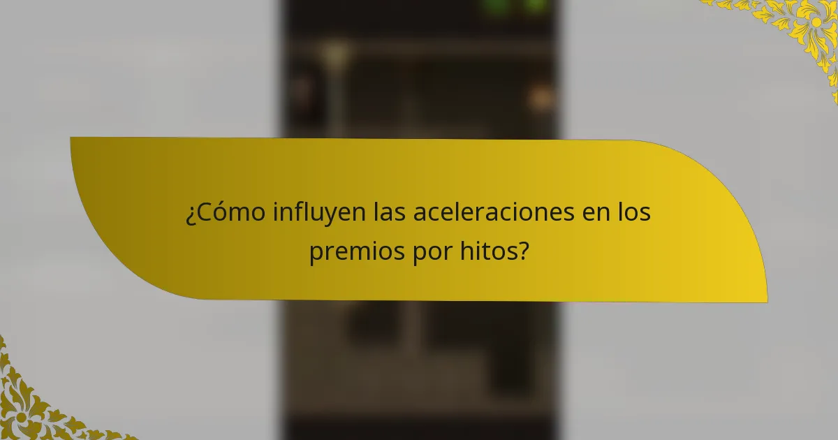 ¿Cómo influyen las aceleraciones en los premios por hitos?