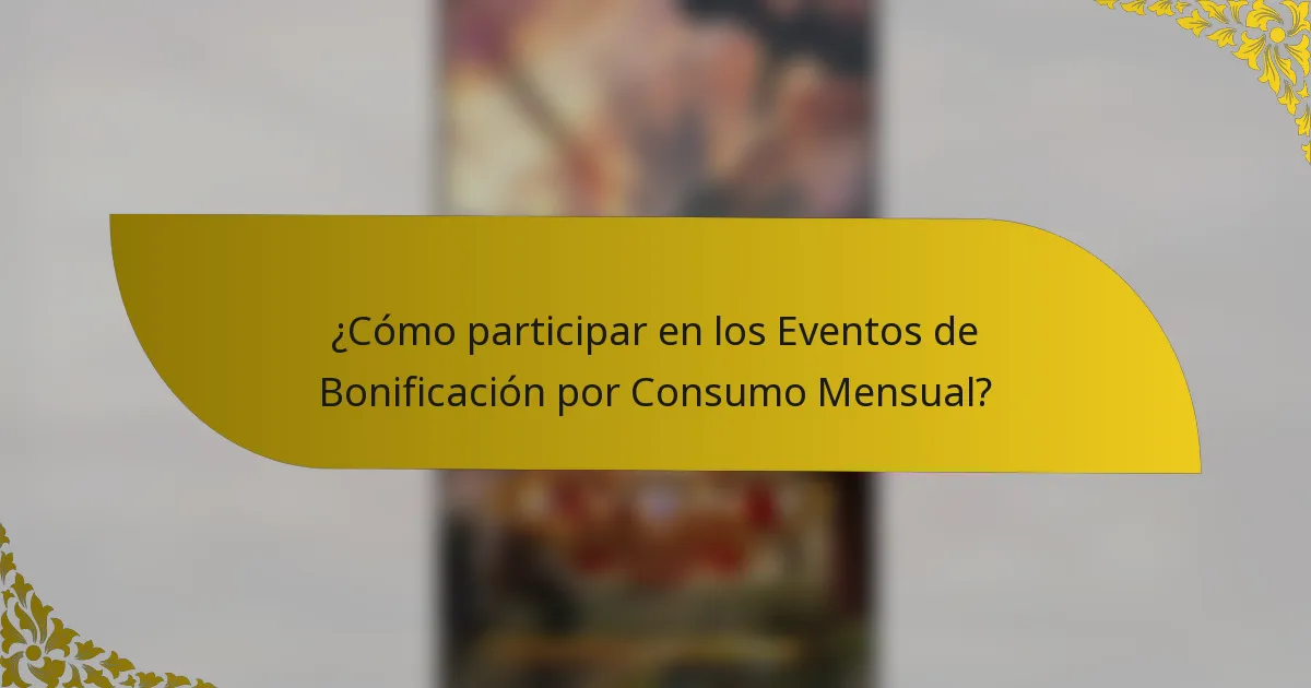 ¿Cómo participar en los Eventos de Bonificación por Consumo Mensual?