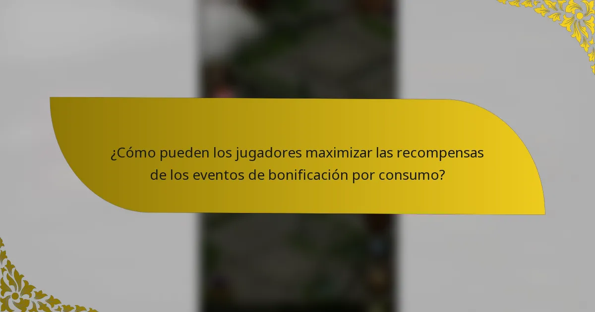¿Cómo pueden los jugadores maximizar las recompensas de los eventos de bonificación por consumo?