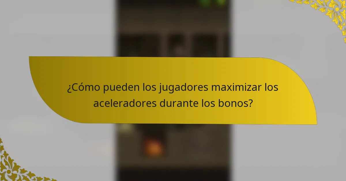 ¿Cómo pueden los jugadores maximizar los aceleradores durante los bonos?