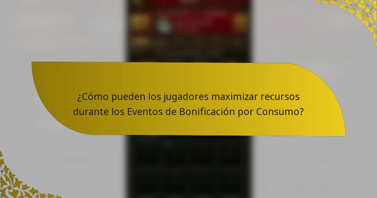 ¿Cómo pueden los jugadores maximizar recursos durante los Eventos de Bonificación por Consumo?