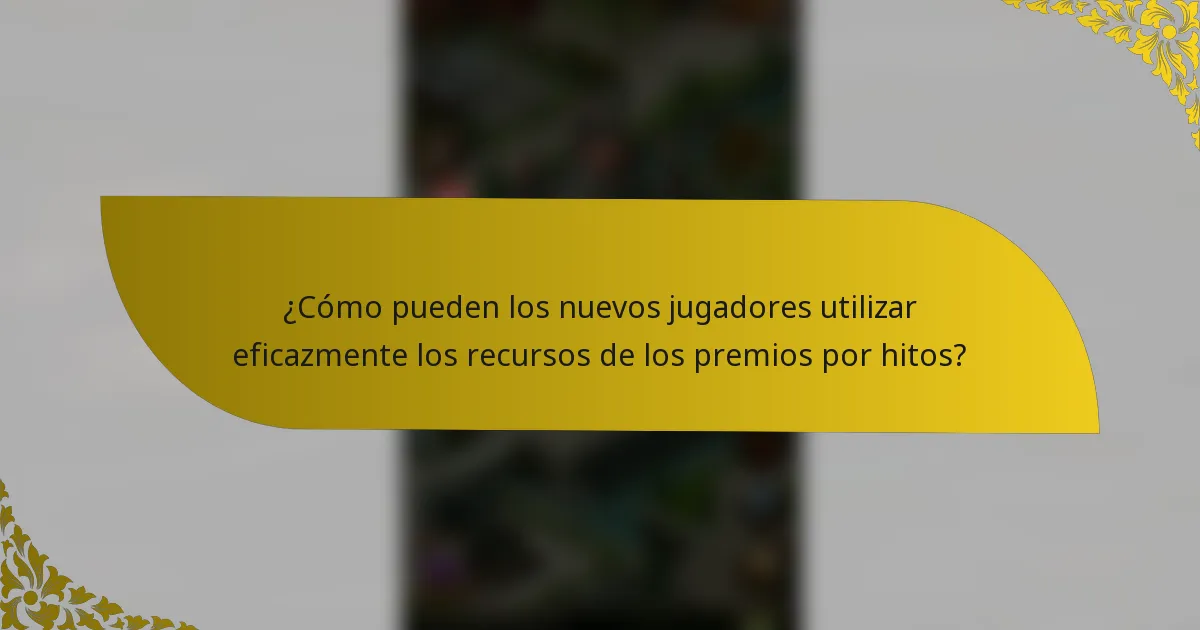 ¿Cómo pueden los nuevos jugadores utilizar eficazmente los recursos de los premios por hitos?