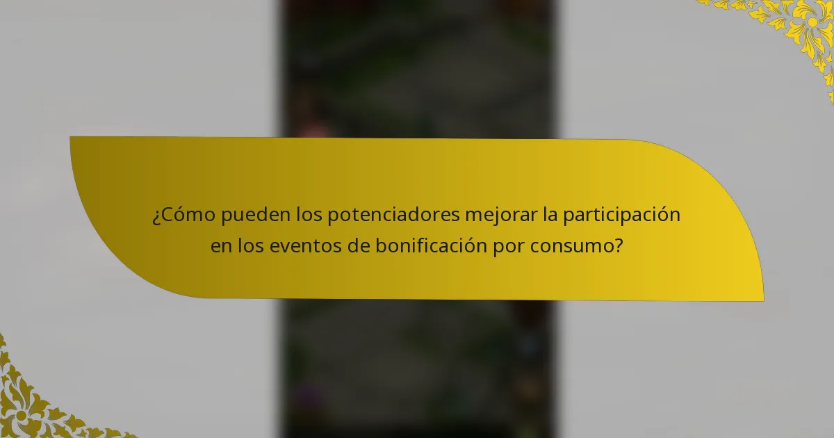 ¿Cómo pueden los potenciadores mejorar la participación en los eventos de bonificación por consumo?