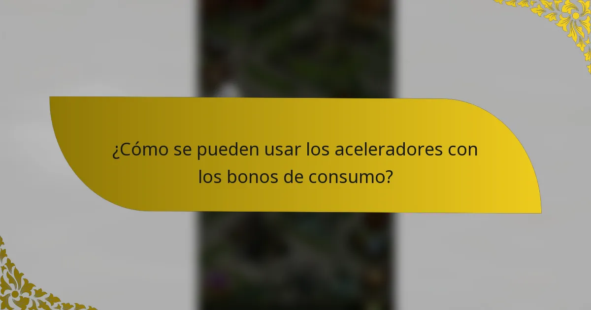 ¿Cómo se pueden usar los aceleradores con los bonos de consumo?