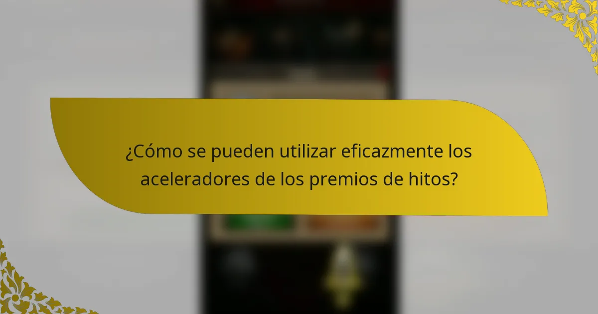 ¿Cómo se pueden utilizar eficazmente los aceleradores de los premios de hitos?