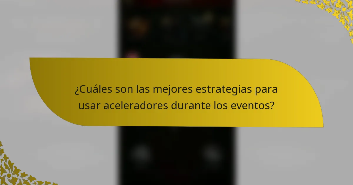 ¿Cuáles son las mejores estrategias para usar aceleradores durante los eventos?