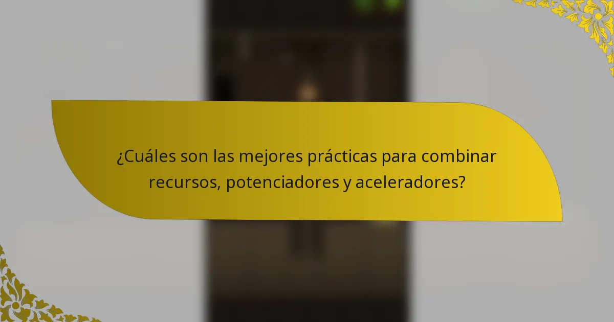 ¿Cuáles son las mejores prácticas para combinar recursos, potenciadores y aceleradores?