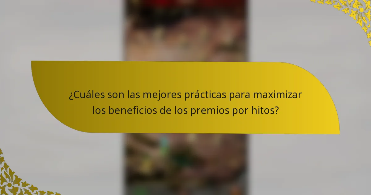 ¿Cuáles son las mejores prácticas para maximizar los beneficios de los premios por hitos?