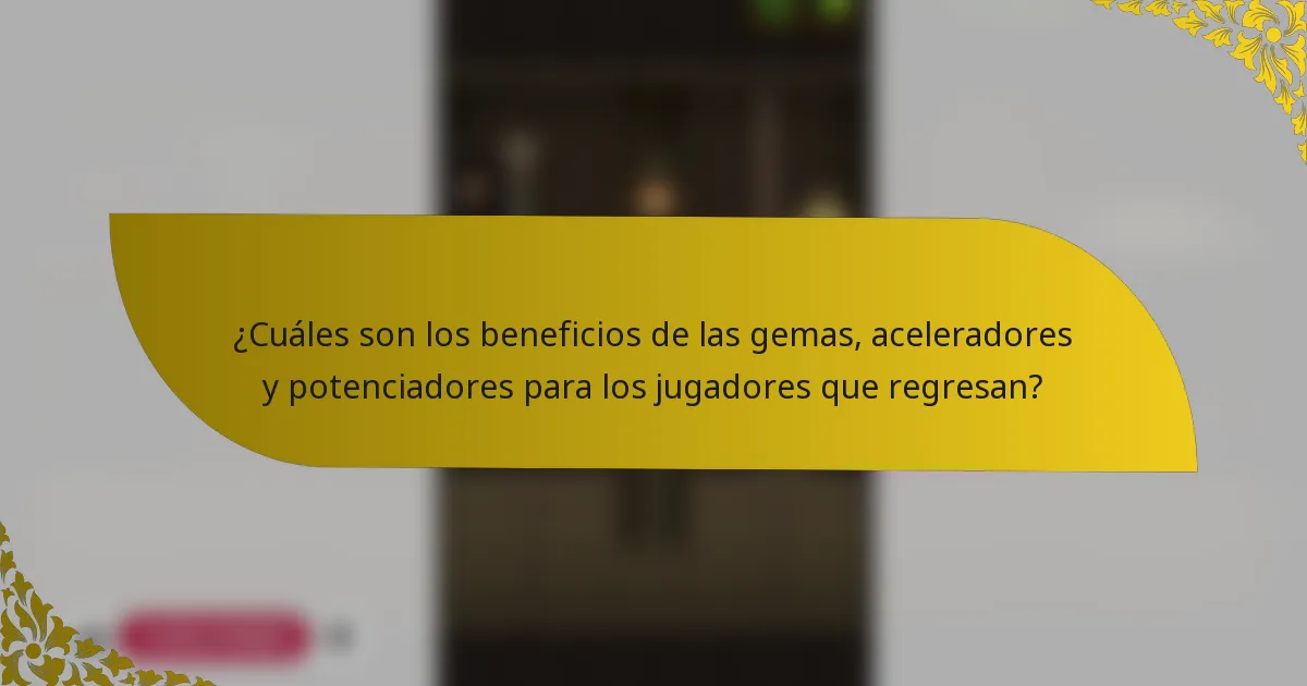 ¿Cuáles son los beneficios de las gemas, aceleradores y potenciadores para los jugadores que regresan?