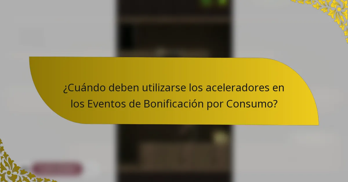 ¿Cuándo deben utilizarse los aceleradores en los Eventos de Bonificación por Consumo?