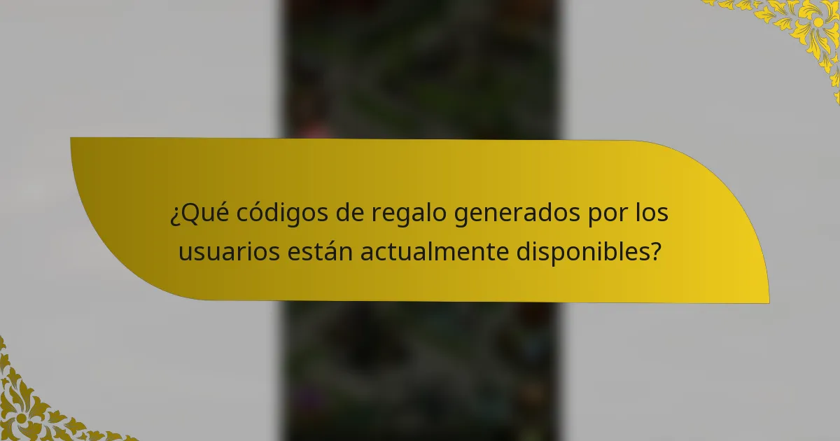 ¿Qué códigos de regalo generados por los usuarios están actualmente disponibles?