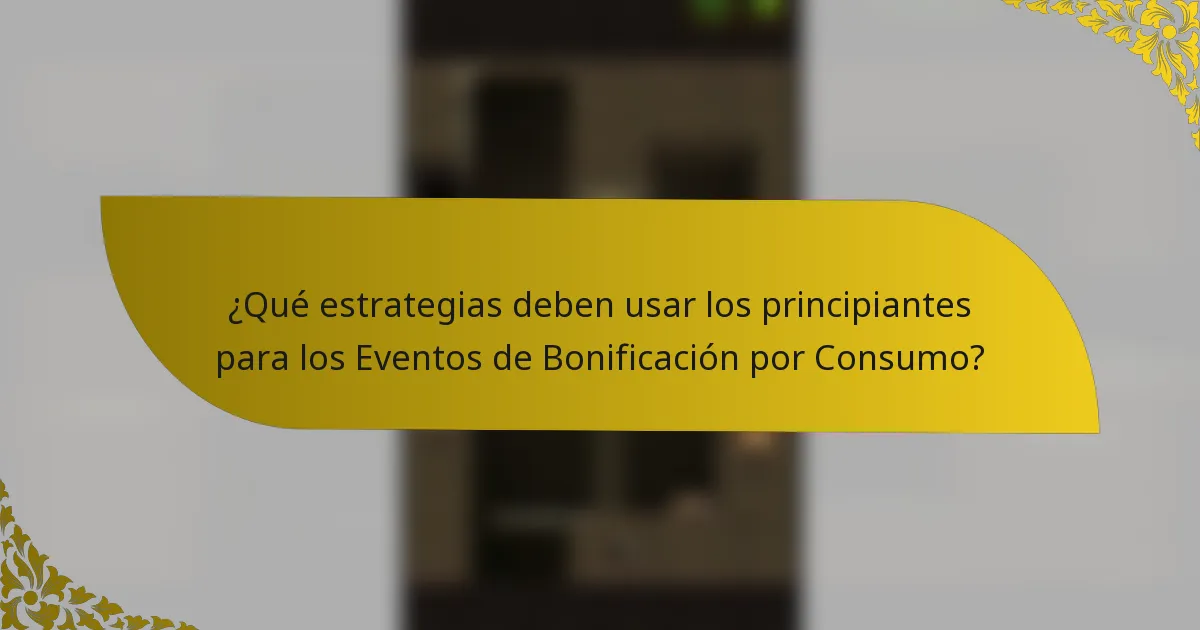 ¿Qué estrategias deben usar los principiantes para los Eventos de Bonificación por Consumo?