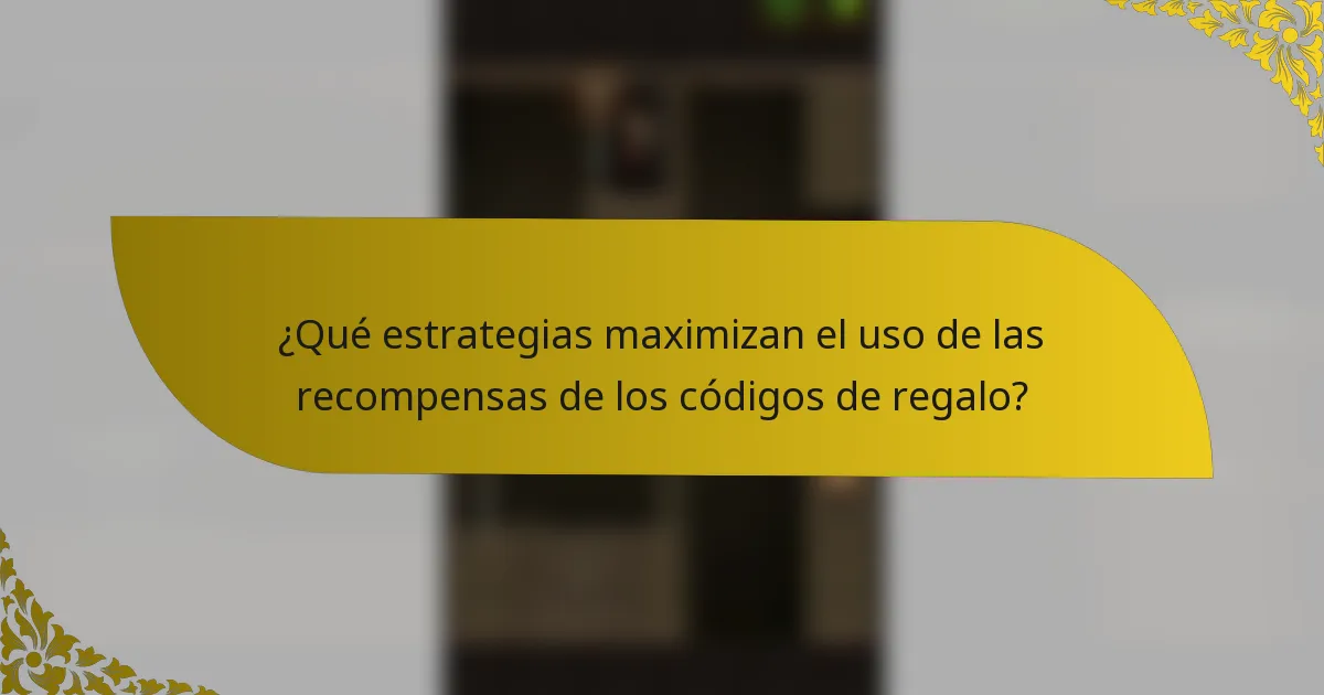 ¿Qué estrategias maximizan el uso de las recompensas de los códigos de regalo?