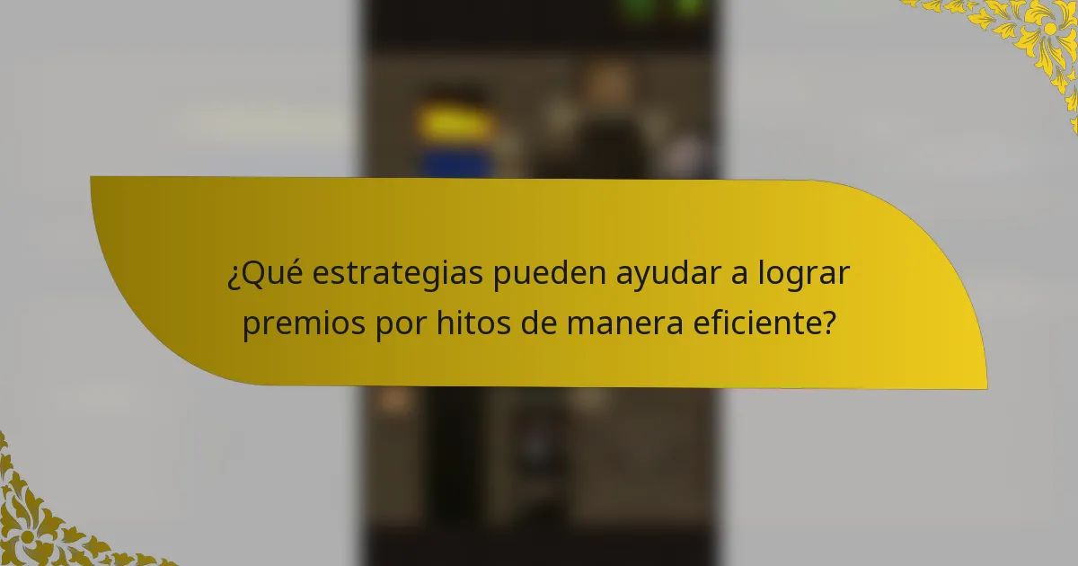 ¿Qué estrategias pueden ayudar a lograr premios por hitos de manera eficiente?