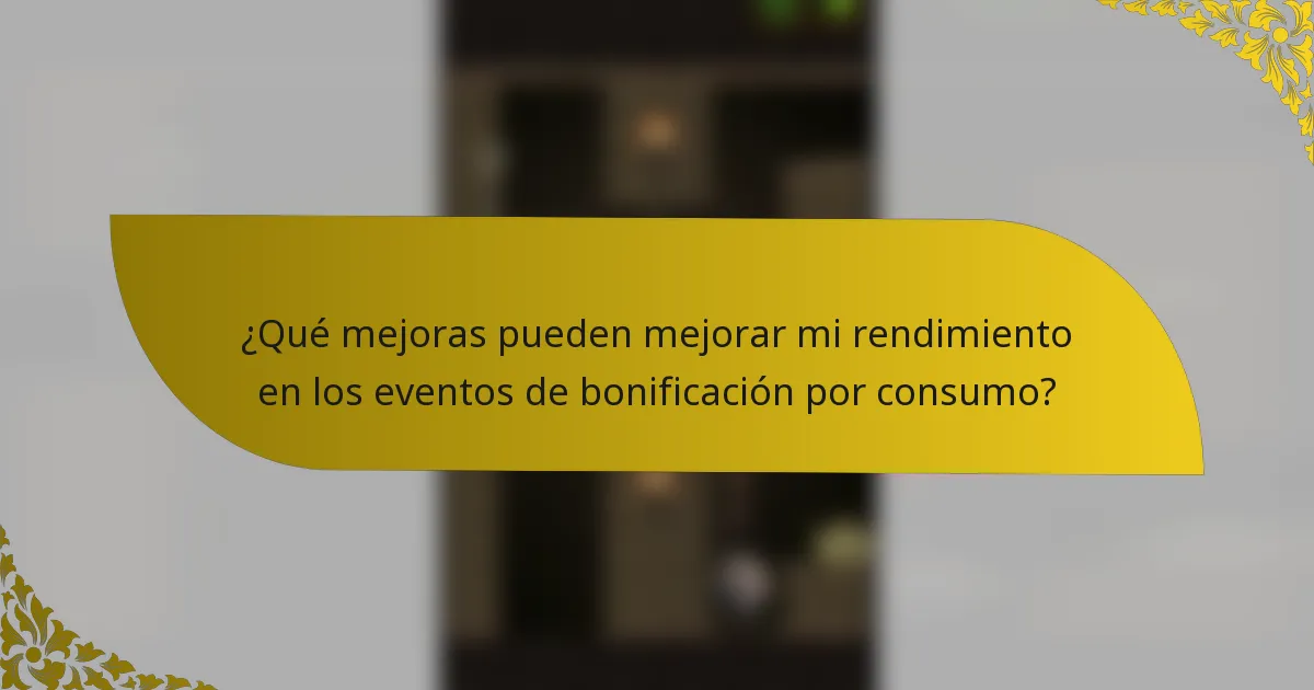 ¿Qué mejoras pueden mejorar mi rendimiento en los eventos de bonificación por consumo?