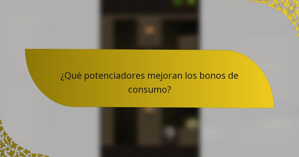 ¿Qué potenciadores mejoran los bonos de consumo?