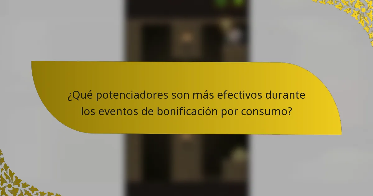 ¿Qué potenciadores son más efectivos durante los eventos de bonificación por consumo?