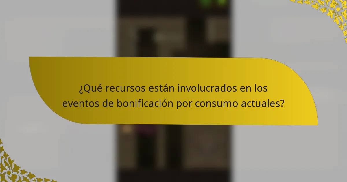 ¿Qué recursos están involucrados en los eventos de bonificación por consumo actuales?