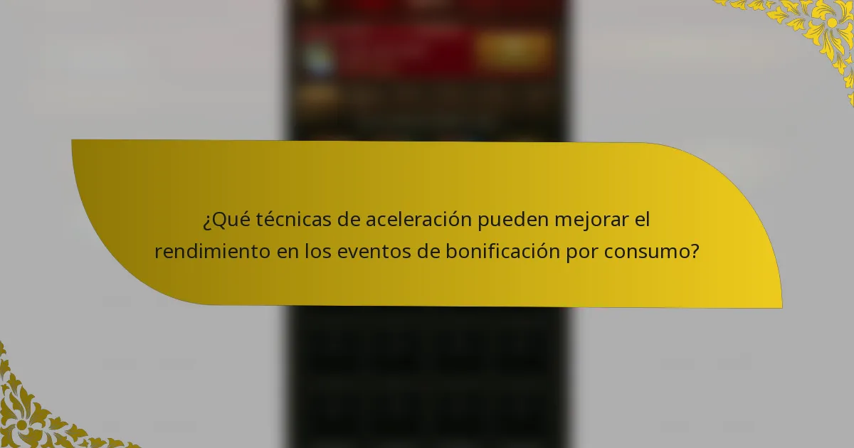 ¿Qué técnicas de aceleración pueden mejorar el rendimiento en los eventos de bonificación por consumo?
